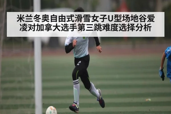 米兰冬奥自由式滑雪女子U型场地谷爱凌对加拿大选手第三跳难度选择分析